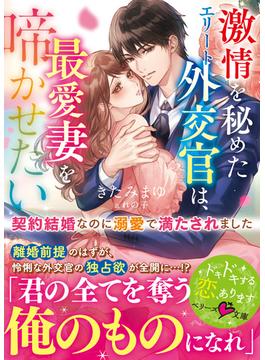 激情を秘めたエリート外交官は、最愛妻を啼かせたい～契約結婚なのに溺愛で満たされました～(ベリーズ文庫)
