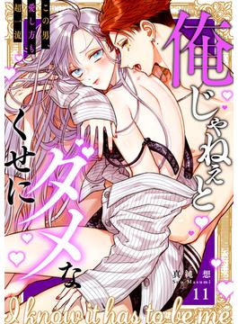 【11-15セット】俺じゃねぇとダメなくせに～この男、愛し方も超一流(ラブきゅんコミック)