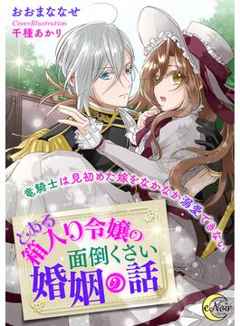 とある箱入り令嬢の面倒くさい婚姻の話　竜騎士は見初めた嫁をなかなか溺愛できない(e-ノワール)