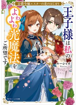 公爵令嬢エスターの恋のはじまり　王子様は私のよわよわ光魔法をご所望です【電子特典付き】(角川ビーンズ文庫)