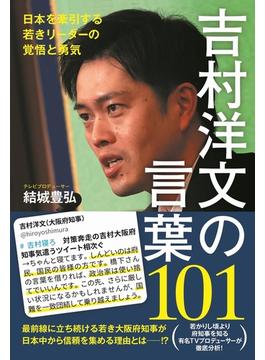 吉村洋文の言葉１０１ 日本を牽引する若きリーダーの覚悟と勇気