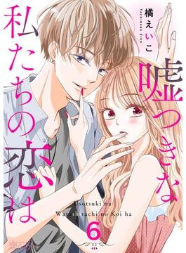 嘘つきな私たちの恋は 6(シーモアコミックス)
