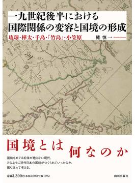 一九世紀後半における国際関係の変容と国境の形成 琉球・樺太・千島・「竹島」・小笠原