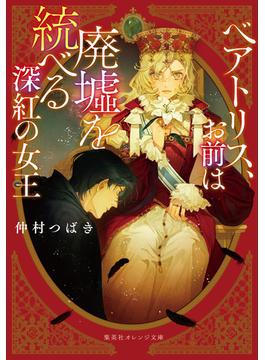 ベアトリス、お前は廃墟を統べる深紅の女王(集英社オレンジ文庫)