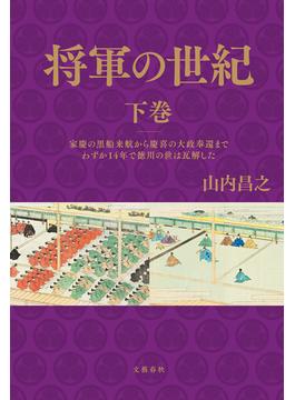 将軍の世紀　下巻　家慶の黒船来航から慶喜の大政奉還までわずか14年で徳川の世は瓦解した(文春e-book)