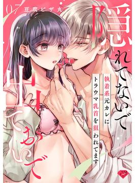 【ラブチーク】隠れてないで出ておいで～執着系元カレにトラウマ乳首を狙われてます～　act.7(ラブチーク)