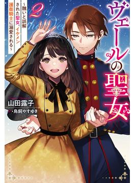 ヴェールの聖女 ～醜いと誤解された聖女、イケメン護衛騎士に溺愛される～ ： 2(Mノベルスｆ)