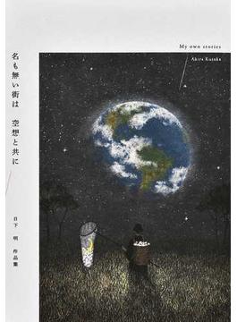 名も無い街は空想と共に 日下明作品集 My own stories