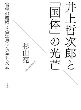 井上哲次郎と「国体」の光芒：官学の覇権と〈反官〉アカデミズム