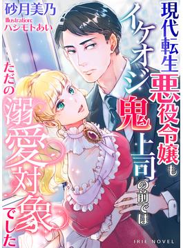現代転生悪役令嬢もイケオジ鬼上司の前ではただの溺愛対象でした(IRIEnovel)