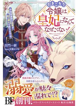 【全1-4セット】引きこもり令嬢は皇妃になんてなりたくない！～強面皇帝の溺愛が駄々漏れで困ります～(Berry’s Fantasy)