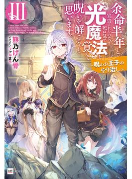 余命半年と宣告されたので、死ぬ気で『光魔法』を覚えて呪いを解こうと思います。III ～呪われ王子のやり治し～(DREノベルス)