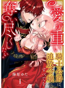 【全1-32セット】愛が重い騎士公爵は、追放令嬢のすべてを奪い尽くしたい。(乙女チック)