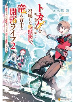 トカゲ（本当は神竜）を召喚した聖獣使い、竜の背中で開拓ライフ　～無能と言われ追放されたので、空の上に建国します～２(アルファポリス)