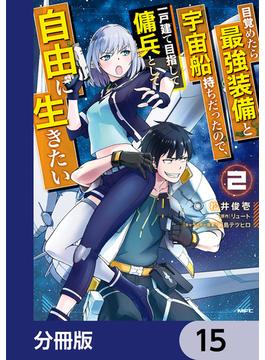 目覚めたら最強装備と宇宙船持ちだったので、一戸建て目指して傭兵として自由に生きたい【分冊版】　15(MFC)