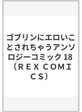 ゴブリンにエロいことされちゃうアンソロジーコミック １８ （ＲＥＸ ＣＯＭＩＣＳ）(REX COMICS)