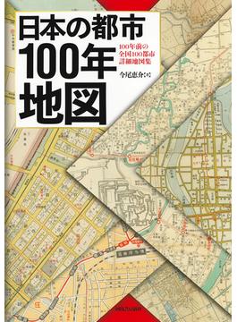 日本の都市１００年地図 １００年前の全国１００都市詳細地図集
