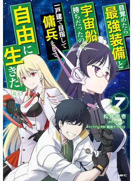 目覚めたら最強装備と宇宙船持ちだったので、一戸建て目指して傭兵として自由に生きたい 7(MFC)