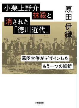 小栗上野介抹殺と消された「徳川近代」 幕臣官僚がデザインしたもう一つの維新(小学館文庫)