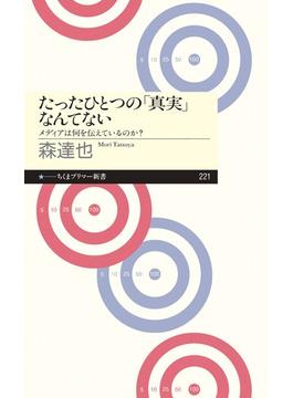 たったひとつの「真実」なんてない　――メディアは何を伝えているのか？(ちくまプリマー新書)