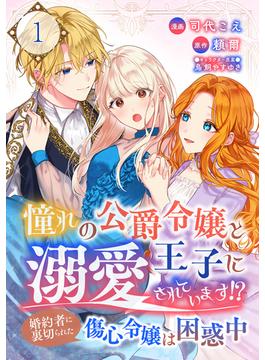 【全1-26セット】憧れの公爵令嬢と王子に溺愛されています！？　婚約者に裏切られた傷心令嬢は困惑中【単話版】