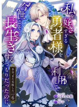 【6-10セット】私を好きすぎる勇者様を利用して、今世こそ長生きするつもりだったのに（多分、また失敗した）【単話版】(コミックブリーゼ)