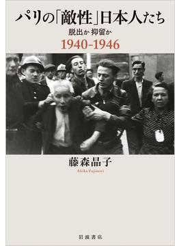 パリの「敵性」日本人たち 脱出か抑留か １９４０−１９４６