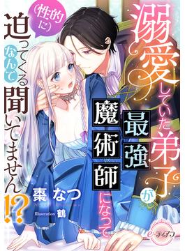 溺愛していた弟子が最強魔術師になって（性的に）迫ってくるなんて聞いてません!?(e-ティアラ)