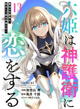 六姫は神護衛に恋をする　～最強の守護騎士、転生して魔法学園に行く～（13）