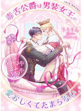毒舌公爵は男装女王がめちゃくちゃ愛おしくてたまらない(IRIEnovel)