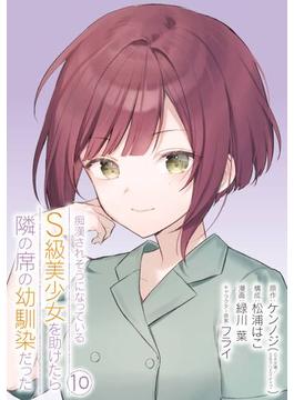 痴漢されそうになっているＳ級美少女を助けたら隣の席の幼馴染だった 10巻【デジタル限定カバー】(ガンガンコミックスＵＰ！)