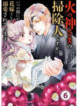 【6-10セット】火の神さまの掃除人ですが、いつの間にか花嫁として溺愛されています【単話】(やわらかスピリッツ女子部)