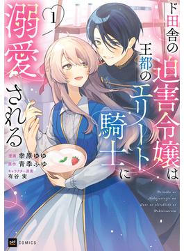 【全1-6セット】ド田舎の迫害令嬢は王都のエリート騎士に溺愛される(DREコミックスF)