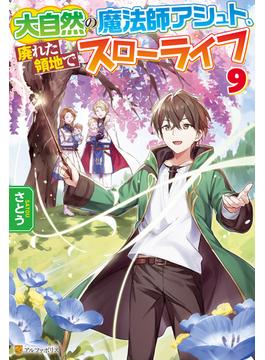 大自然の魔法師アシュト、廃れた領地でスローライフ９(アルファポリス)