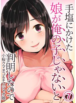 手塩にかけた娘が俺の子じゃないと判明したので(7)(KATTS)