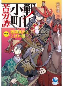 戦国小町苦労譚１７　西国進出とこぼれ話(アーススターノベル)