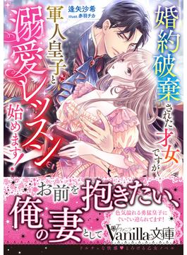 婚約破棄された才女ですが軍人皇子と溺愛レッスン始めます！(ヴァニラ文庫)