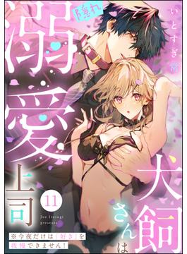 【11-15セット】犬飼さんは隠れ溺愛上司 ※今夜だけは「好き」を我慢できません！（分冊版）(無敵恋愛S*girl)