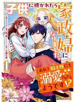 子供に懐かれたら家政婦になりました。あれ？騎士様にも溺愛されてるようです!?（1）【電子限定かきおろし付】(クロフネCOMICS くろふねピクシブシリーズ)