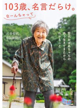 103歳、名言だらけ。なーんちゃって　哲代おばあちゃんの長う生きてきたからわかること(文春e-book)