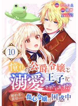 憧れの公爵令嬢と王子に溺愛されています！？　婚約者に裏切られた傷心令嬢は困惑中【単話版】 ／ 10話