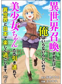 異世界召喚されたけど、俺はいらないらしいので、美少女ちゃんたち引き連れて、異世界と日本で楽しく過ごします。（分冊版） 【第7話】(COMIC異世界ハーレム)