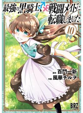 最強の黒騎士、戦闘メイドに転職しました (10) 【電子限定おまけ付き】(バーズコミックス)