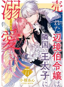 売られた辺境伯令嬢は隣国の王太子に溺愛される ： 77(COMIC ROOM)