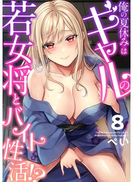 俺の夏休みはギャルの若女将とバイト性活！？(8)(ガチコミ)
