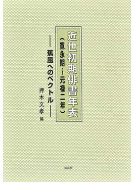 近世初期俳書年表〈寛永期〜元禄二年〉 蕉風へのベクトル