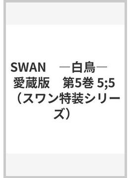 SWAN　―白鳥―　愛蔵版　第5巻 5;5 （スワン特装シリーズ）