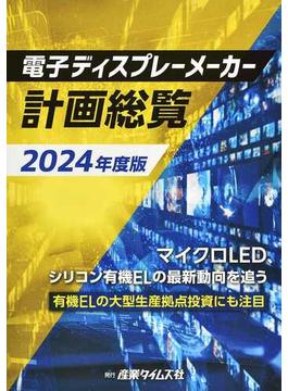 電子ディスプレーメーカー計画総覧 ２０２４年度版 マイクロＬＥＤ、シリコン有機ＥＬの最新動向を追う 有機ＥＬの大型生産拠点投資にも注目