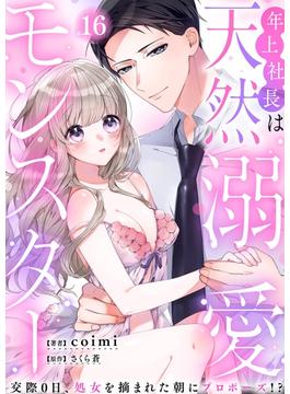 【16-20セット】年上社長は天然溺愛モンスター～交際0日、処女を摘まれた朝にプロポーズ！？～(ウーコミkiss!)