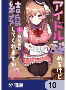 アイドル辞めるけど結婚してくれますか!?【分冊版】　10(ドラゴンコミックスエイジ)
